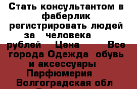 Стать консультантом в фаберлик регистрировать людей за 1 человека 1000 рублей  › Цена ­ 50 - Все города Одежда, обувь и аксессуары » Парфюмерия   . Волгоградская обл.,Волжский г.